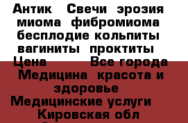 Антик.  Свечи (эрозия, миома, фибромиома, бесплодие,кольпиты, вагиниты, проктиты › Цена ­ 550 - Все города Медицина, красота и здоровье » Медицинские услуги   . Кировская обл.,Захарищево п.